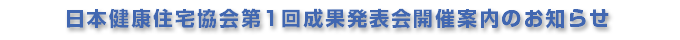 日本健康住宅協会第1回成果発表会開催案内のお知らせ