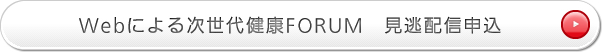 Webによる次世代健康FORUM 見逃配信申込